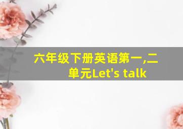 六年级下册英语第一,二单元Let's talk